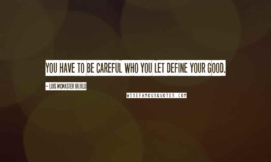 Lois McMaster Bujold Quotes: You have to be careful who you let define your good.