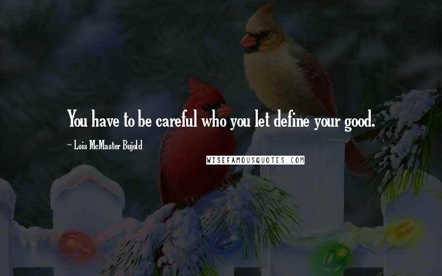 Lois McMaster Bujold Quotes: You have to be careful who you let define your good.
