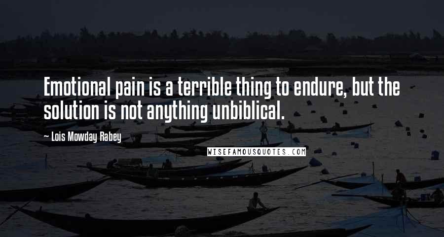 Lois Mowday Rabey Quotes: Emotional pain is a terrible thing to endure, but the solution is not anything unbiblical.