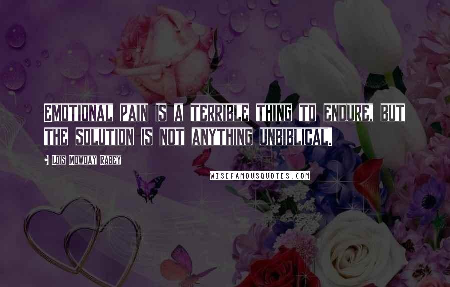 Lois Mowday Rabey Quotes: Emotional pain is a terrible thing to endure, but the solution is not anything unbiblical.