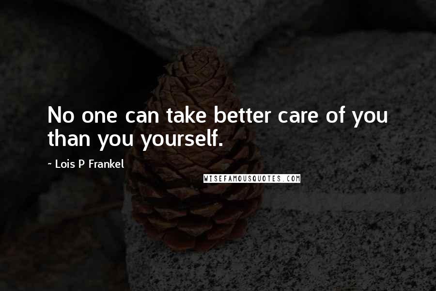 Lois P Frankel Quotes: No one can take better care of you than you yourself.