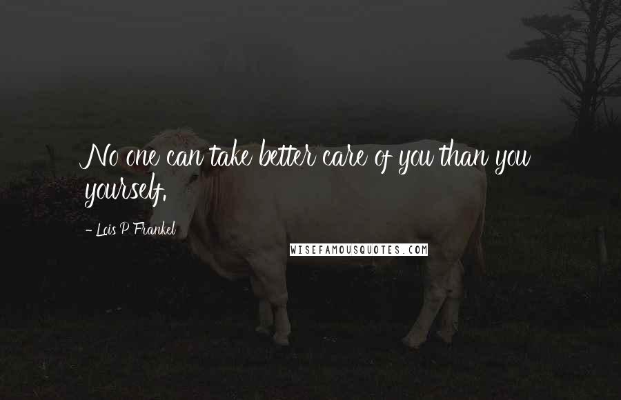 Lois P Frankel Quotes: No one can take better care of you than you yourself.