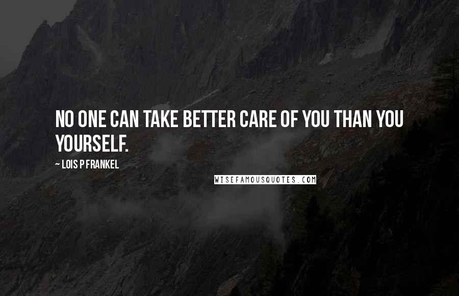 Lois P Frankel Quotes: No one can take better care of you than you yourself.
