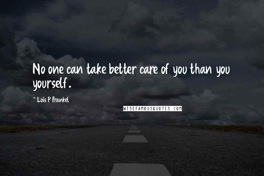 Lois P Frankel Quotes: No one can take better care of you than you yourself.