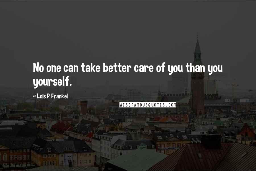 Lois P Frankel Quotes: No one can take better care of you than you yourself.
