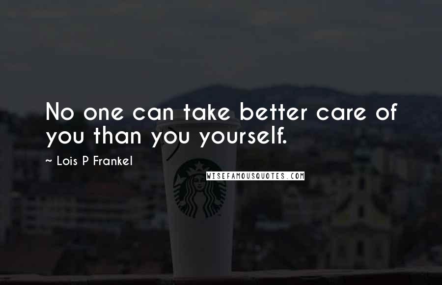 Lois P Frankel Quotes: No one can take better care of you than you yourself.