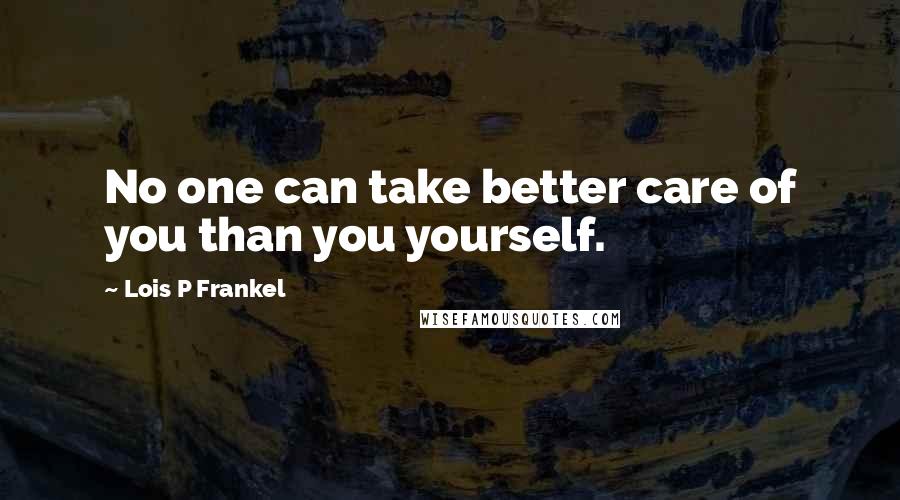 Lois P Frankel Quotes: No one can take better care of you than you yourself.