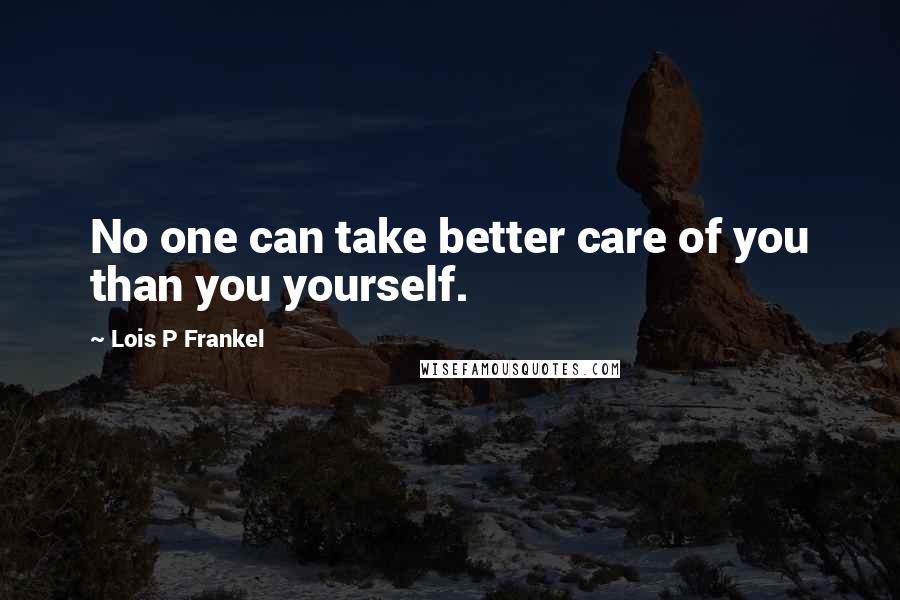 Lois P Frankel Quotes: No one can take better care of you than you yourself.