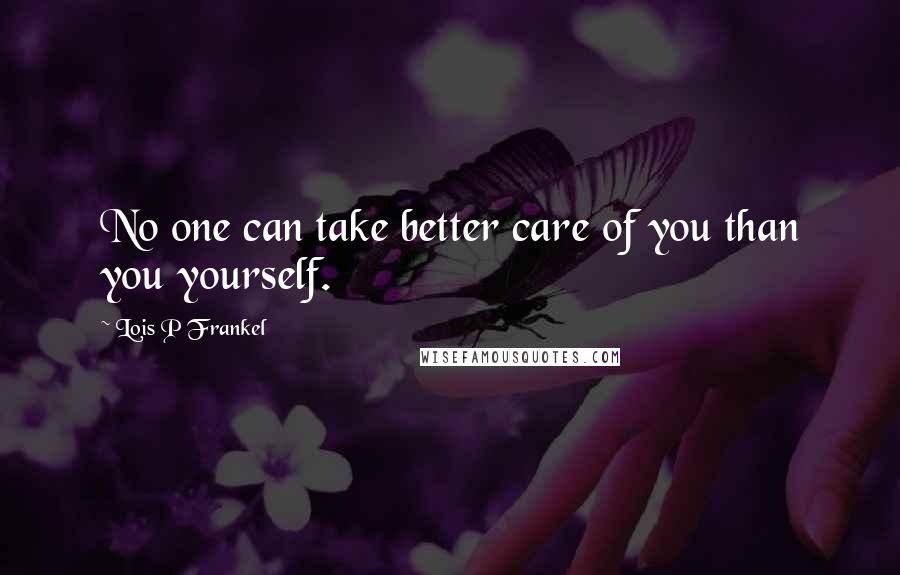 Lois P Frankel Quotes: No one can take better care of you than you yourself.