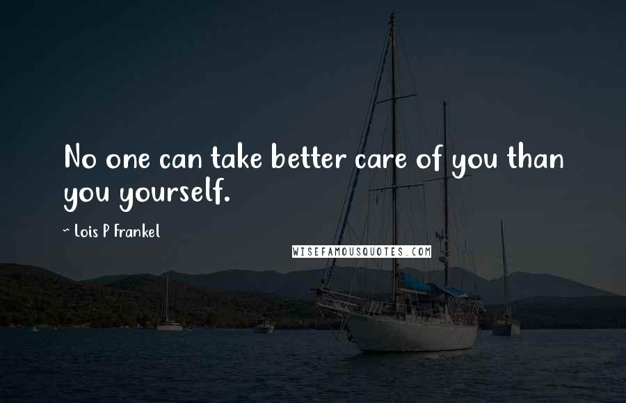 Lois P Frankel Quotes: No one can take better care of you than you yourself.