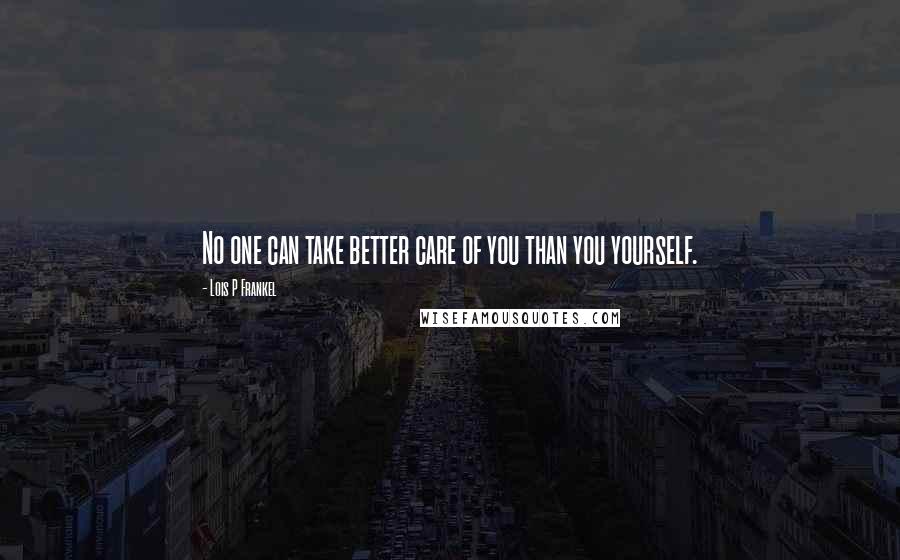 Lois P Frankel Quotes: No one can take better care of you than you yourself.
