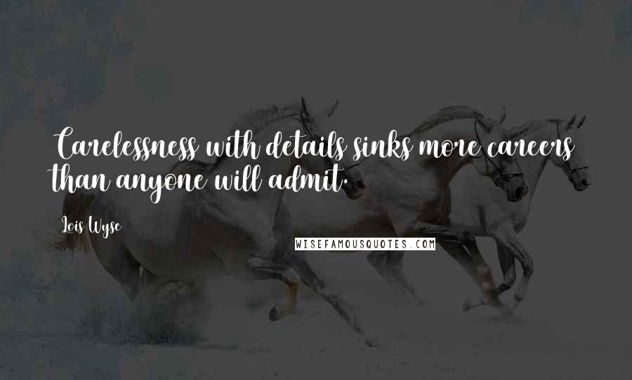 Lois Wyse Quotes: Carelessness with details sinks more careers than anyone will admit.