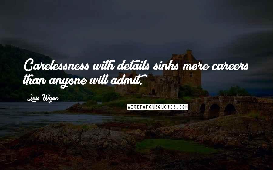 Lois Wyse Quotes: Carelessness with details sinks more careers than anyone will admit.