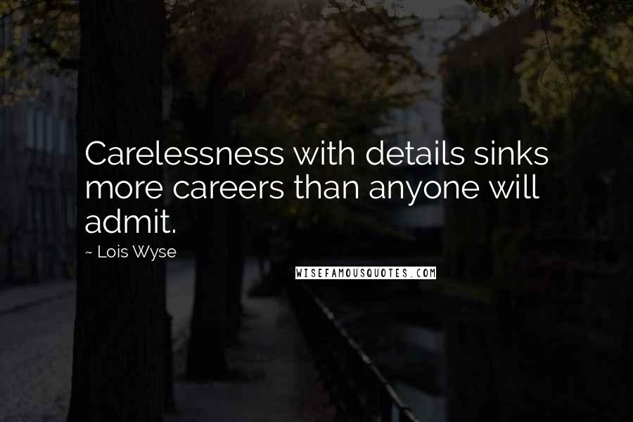 Lois Wyse Quotes: Carelessness with details sinks more careers than anyone will admit.