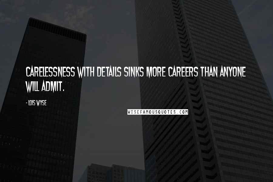 Lois Wyse Quotes: Carelessness with details sinks more careers than anyone will admit.