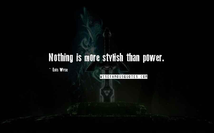 Lois Wyse Quotes: Nothing is more stylish than power.