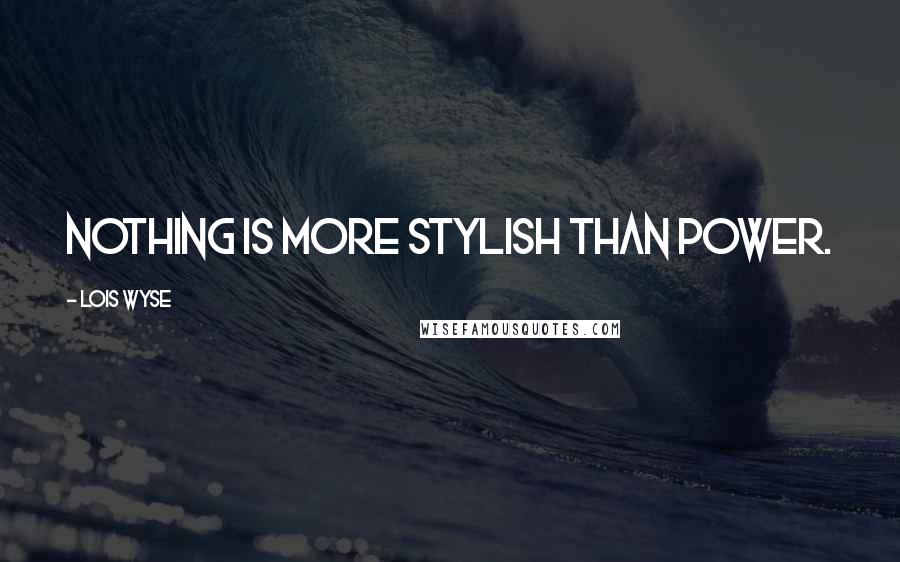 Lois Wyse Quotes: Nothing is more stylish than power.