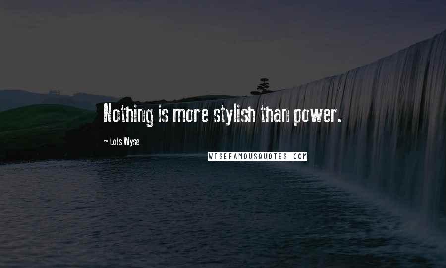 Lois Wyse Quotes: Nothing is more stylish than power.