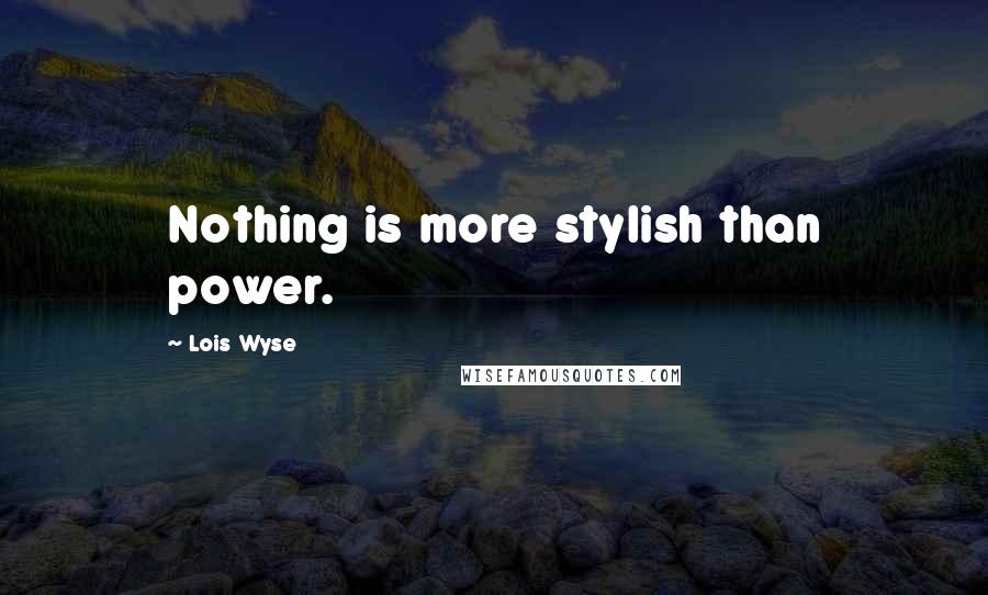 Lois Wyse Quotes: Nothing is more stylish than power.