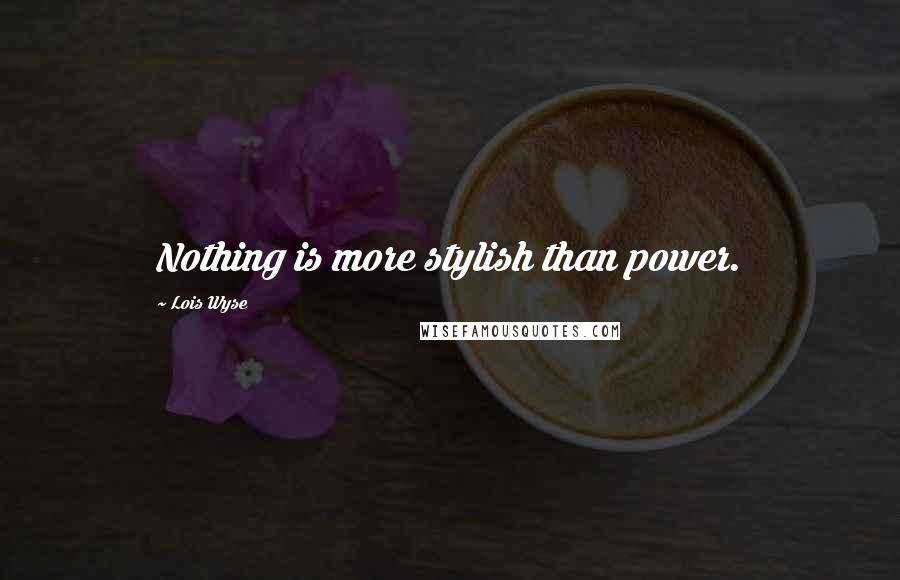 Lois Wyse Quotes: Nothing is more stylish than power.