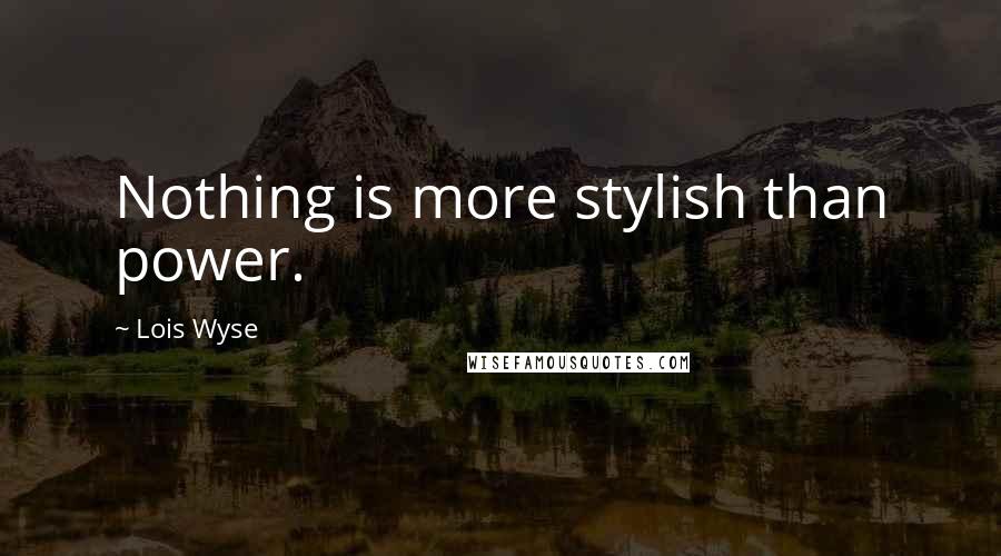 Lois Wyse Quotes: Nothing is more stylish than power.