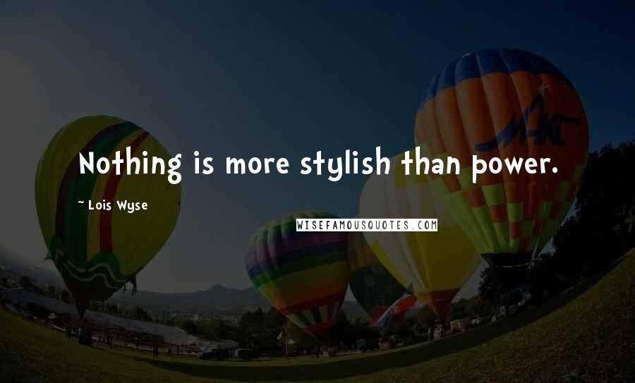 Lois Wyse Quotes: Nothing is more stylish than power.