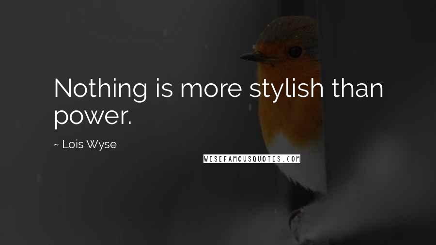 Lois Wyse Quotes: Nothing is more stylish than power.