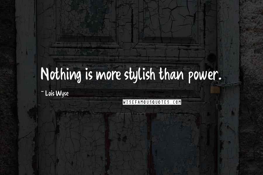 Lois Wyse Quotes: Nothing is more stylish than power.