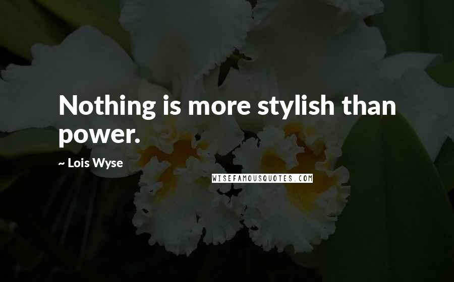 Lois Wyse Quotes: Nothing is more stylish than power.