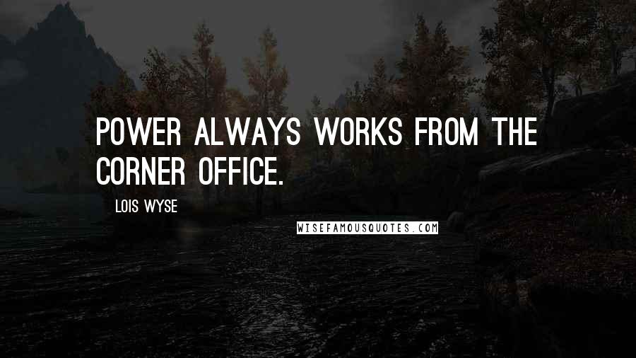 Lois Wyse Quotes: Power always works from the corner office.