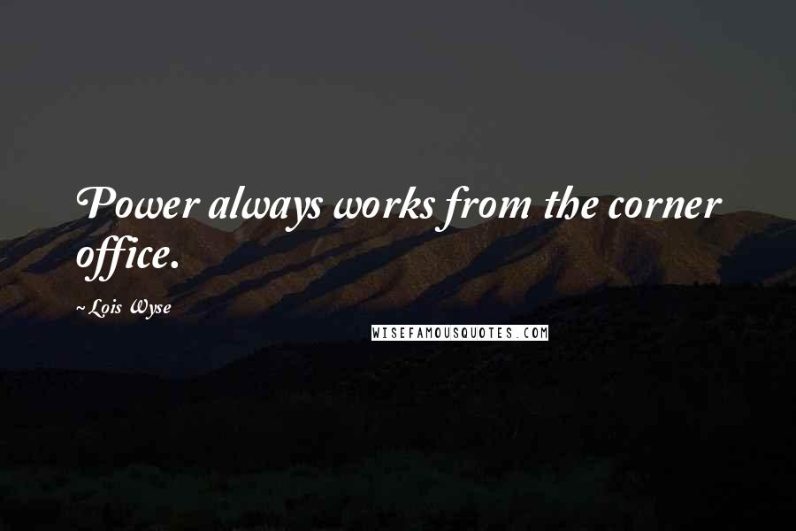 Lois Wyse Quotes: Power always works from the corner office.