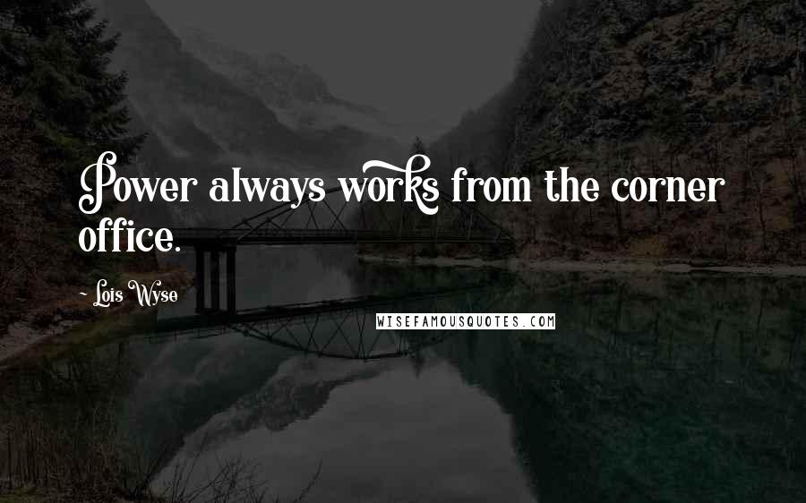 Lois Wyse Quotes: Power always works from the corner office.