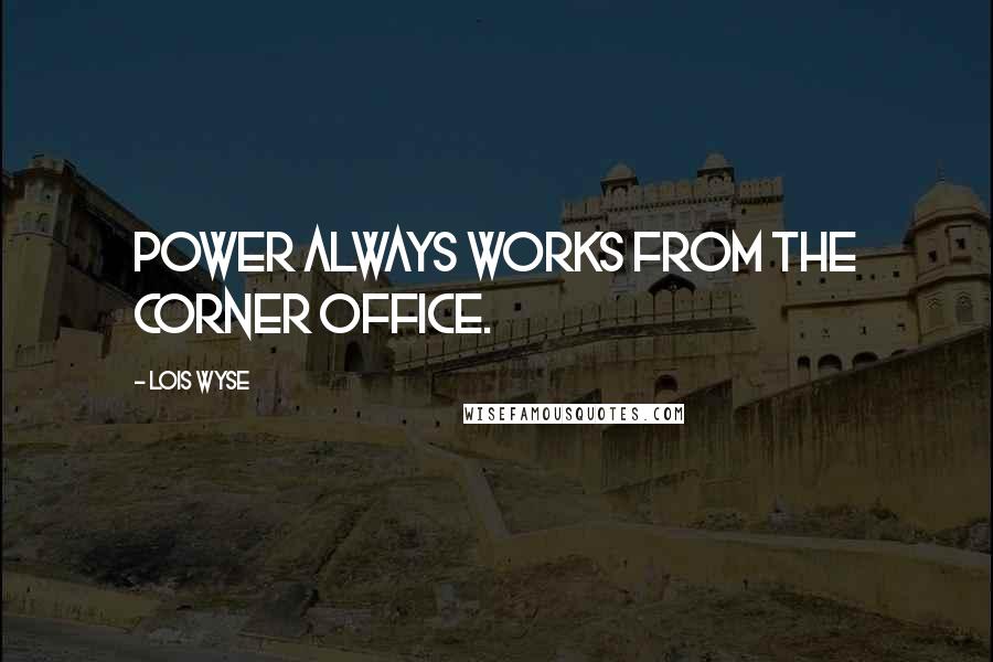 Lois Wyse Quotes: Power always works from the corner office.