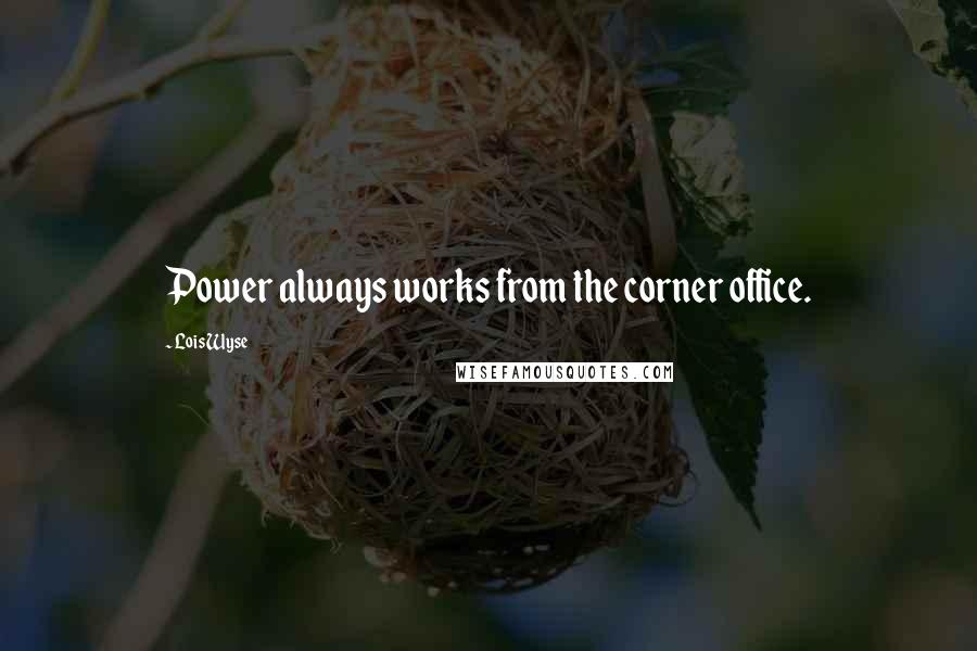 Lois Wyse Quotes: Power always works from the corner office.