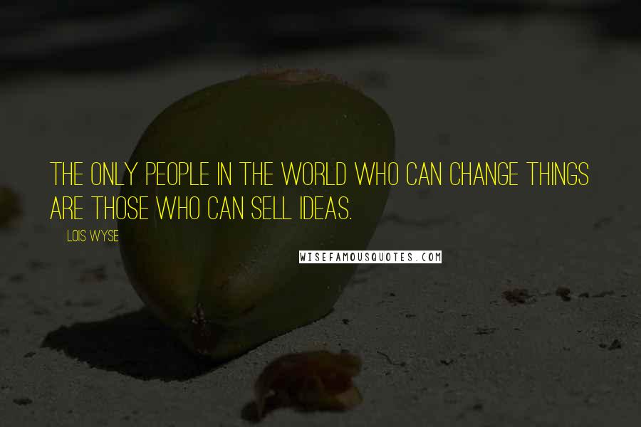 Lois Wyse Quotes: The only people in the world who can change things are those who can sell ideas.