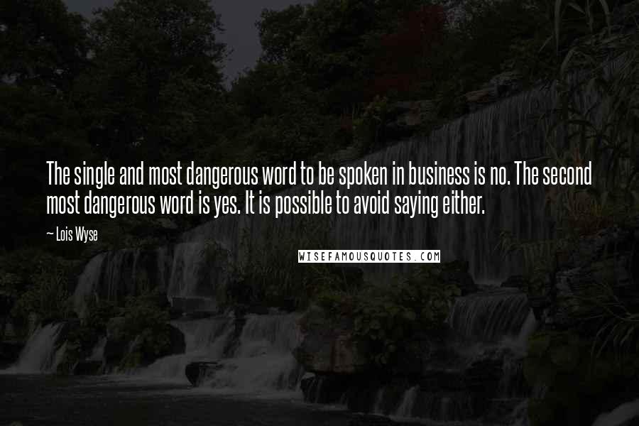 Lois Wyse Quotes: The single and most dangerous word to be spoken in business is no. The second most dangerous word is yes. It is possible to avoid saying either.