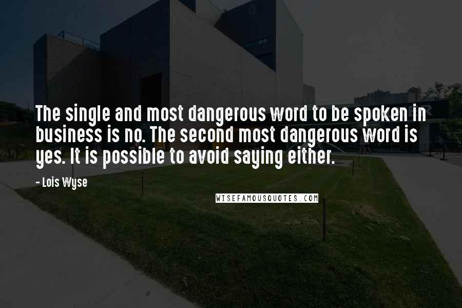 Lois Wyse Quotes: The single and most dangerous word to be spoken in business is no. The second most dangerous word is yes. It is possible to avoid saying either.