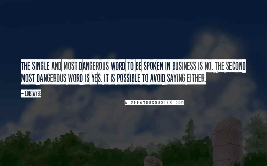 Lois Wyse Quotes: The single and most dangerous word to be spoken in business is no. The second most dangerous word is yes. It is possible to avoid saying either.