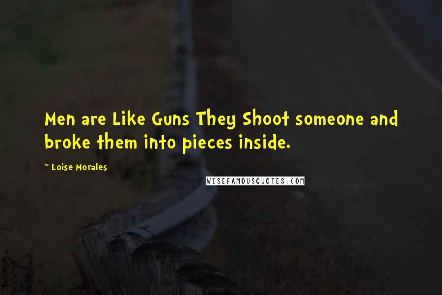 Loise Morales Quotes: Men are Like Guns They Shoot someone and broke them into pieces inside.