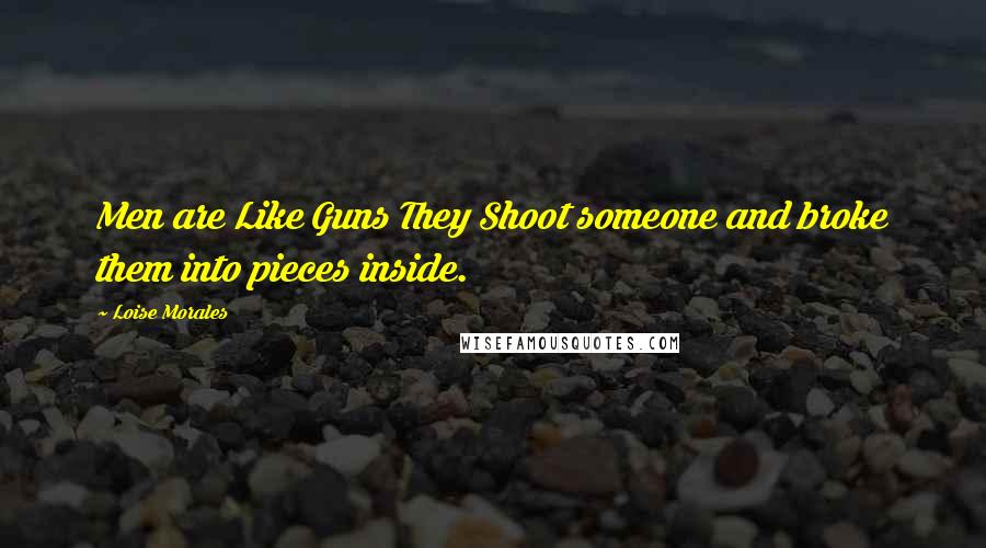 Loise Morales Quotes: Men are Like Guns They Shoot someone and broke them into pieces inside.