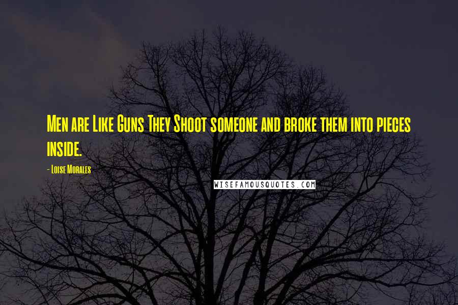 Loise Morales Quotes: Men are Like Guns They Shoot someone and broke them into pieces inside.