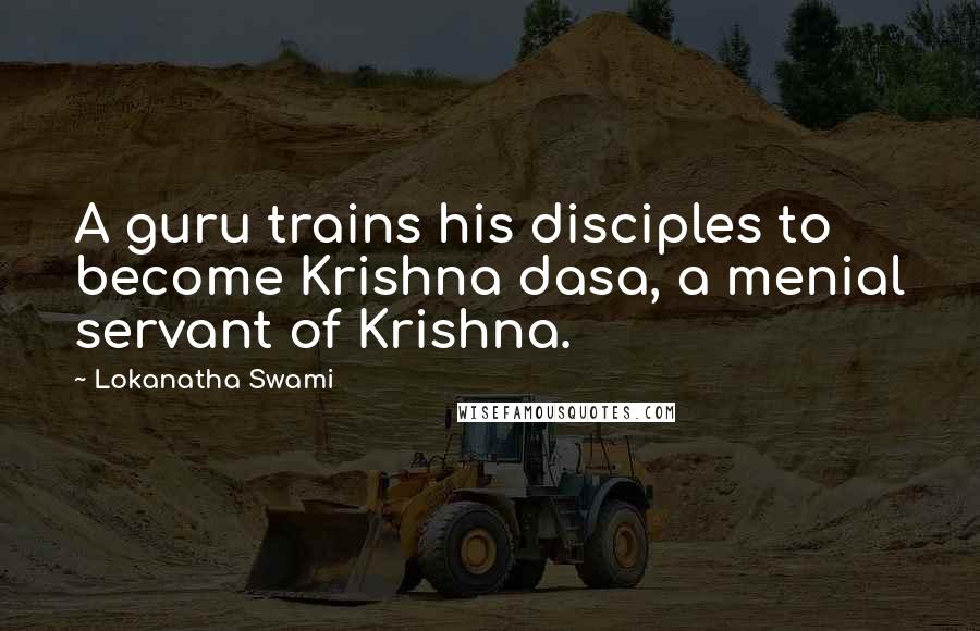 Lokanatha Swami Quotes: A guru trains his disciples to become Krishna dasa, a menial servant of Krishna.