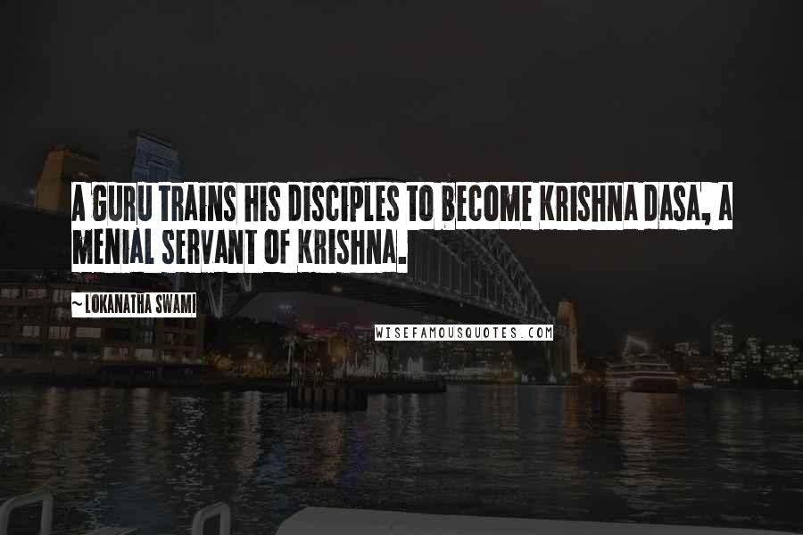 Lokanatha Swami Quotes: A guru trains his disciples to become Krishna dasa, a menial servant of Krishna.