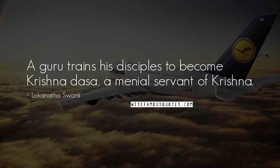 Lokanatha Swami Quotes: A guru trains his disciples to become Krishna dasa, a menial servant of Krishna.