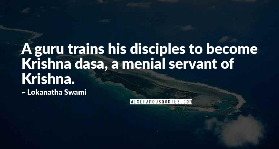 Lokanatha Swami Quotes: A guru trains his disciples to become Krishna dasa, a menial servant of Krishna.