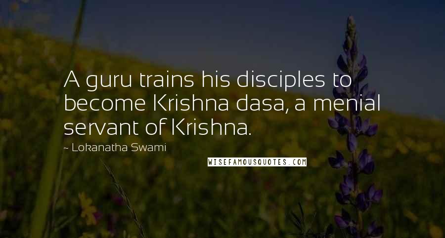 Lokanatha Swami Quotes: A guru trains his disciples to become Krishna dasa, a menial servant of Krishna.