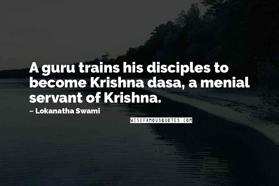 Lokanatha Swami Quotes: A guru trains his disciples to become Krishna dasa, a menial servant of Krishna.