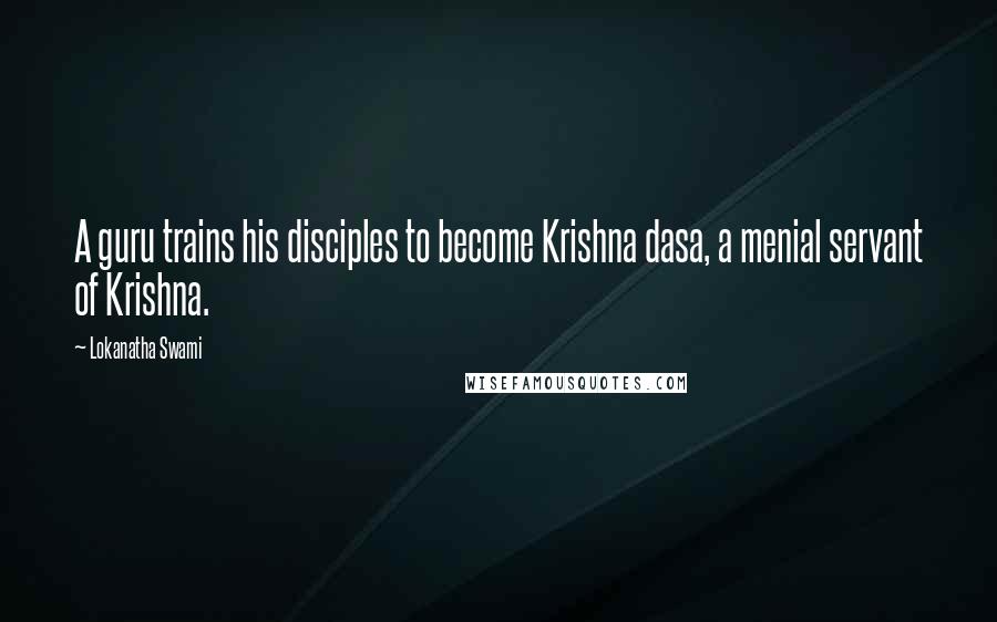 Lokanatha Swami Quotes: A guru trains his disciples to become Krishna dasa, a menial servant of Krishna.