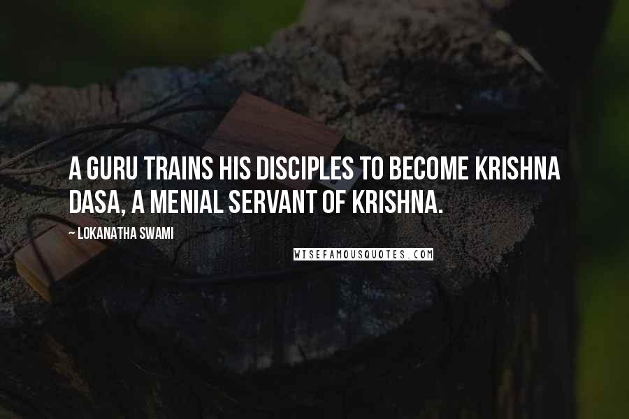 Lokanatha Swami Quotes: A guru trains his disciples to become Krishna dasa, a menial servant of Krishna.