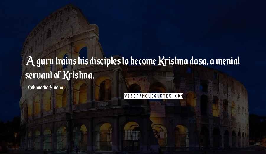 Lokanatha Swami Quotes: A guru trains his disciples to become Krishna dasa, a menial servant of Krishna.